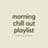 Morning Chill Out Playlist