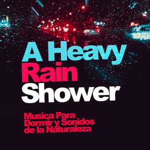 A Heavy Rain Shower - Musica Para Dormir y Sonidos de la Naturaleza