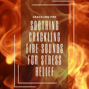 Soothing Crackling Fire Sounds for Stress Relief - Crackling Fire