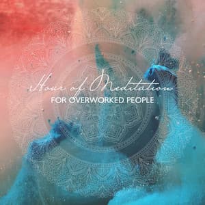 Hour of Meditation for Overworked People: Mindfulness Music to Achieve Peace, Balance Work & Rest, Fight Workaholism - Absolutely Relaxing Oasis