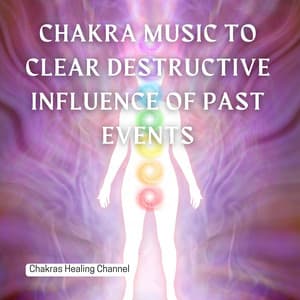 Chakra Music to Clear Destructive Influence of Past Events - Chakras Healing Channel