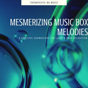 Mesmerizing Music Box Melodies: A Peaceful Soundscape for Sleep & Deep Relaxation - Therapeutic NA Music