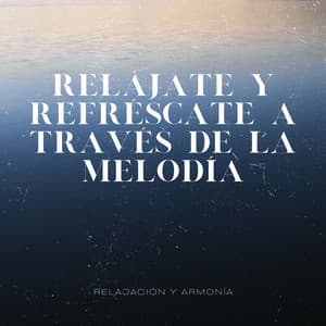 Relájate y Refréscate a través de la Melodía - Relajación y Armonía