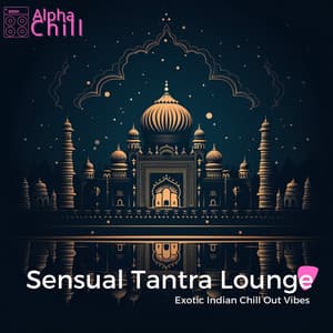 Sensual Tantra Lounge: Exotic Indian Chill Out Vibes - Alpha Chill