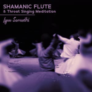 Shamanic Flute & Throat Singing Meditation: Dancing Trance Meditation, Psychedelic Dreams, Past Bright Lives, Relaxing Flute Music - Lynn Samadhi