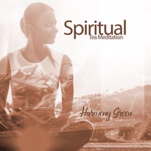 Spiritual Tea Meditation: Calm Meditation Music, Appriciate the Delicacy of Being, Feel the Awareness of Present Warmth, Taste the Sweetness of Life - Harmony Green