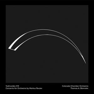 Reuter: Todmorden 513, Concerto for Orchestra - Markus Reuter