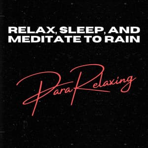 Relax, Sleep, and Meditate To Rain - ParaRelaxing