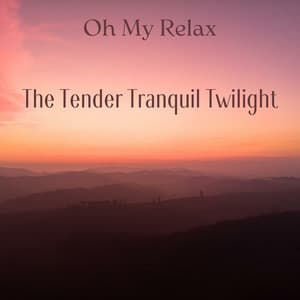The Tender Tranquil Twilight - Oh My Relax