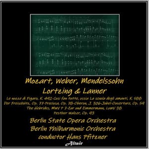 Mozart, Weber, Mendelssohn, Lortzing & Lanner: Le nozze di Figaro, K. 492-Cosi fan tutte, ossia La scuola degli amanti, K. 588-Der Freischütz, OP. 77-Preciosa, OP. 78-Oberon, J. 306-Jubel-Ouverture, OP. 59-The Hebrides, Mwv P 7-Zar und Zimmermann, LoWV 38 - Berlin State Opera Orchestra