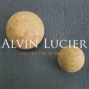 Alvin Lucier: Orchestral Works - Alvin Lucier