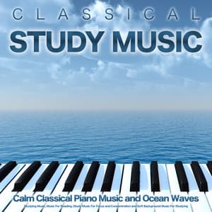 Classical Study Music: Calm Classical Piano Music and Ocean Waves For Studying Music, Music For Reading, Study Music For Focus and Concentration and Soft Background Music For Studying - Classical Study Music