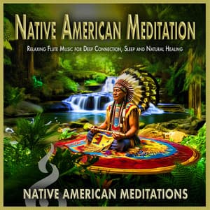 Native American Meditation: Relaxing Flute Music for Deep Connection, Sleep and Natural Healing - Native American Meditations