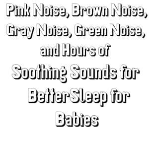 Pink Noise, Brown Noise, Gray Noise, Green Noise, and Hours of Soothing Sounds for BetterSleep for Babies - Allan Sherman