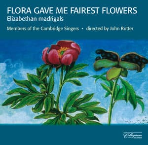 Flora Gave Me Fairest Flowers: Elizabethan Madrigals - The Cambridge Singers