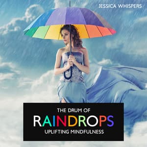 The Drum of Raindrops: Uplifting Mindfulness Tunes with Rain Background for Positiv Vibes, Energizing Meditation, Rejuvenate & Relax - Jessica Whispers