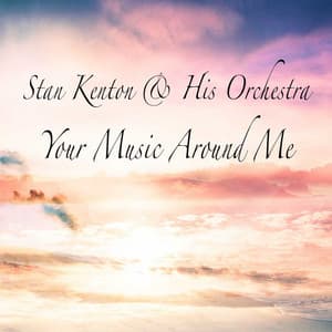 Your Music Around Me - Stan Kenton & His Orchestra