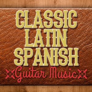 Classic Latin Spanish Guitar Music - Latin Guitar Maestros