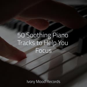50 Soothing Piano Tracks to Help You Focus - Ivory Mood