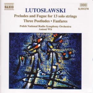 Lutosławski: Preludes and Fugue for 13 Solo Strings, Postludes & Fanfares - Witold Lutosławski