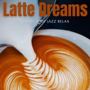 Latte Dreams: Coffee Shop Music - Coffee Shop Jazz Relax