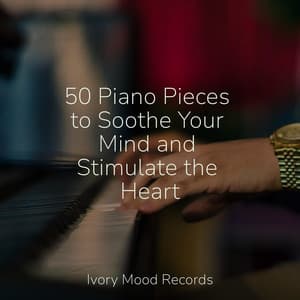 50 Piano Pieces to Soothe Your Mind and Stimulate the Heart - Ivory Mood