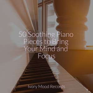 50 Soothing Piano Pieces to Bring Your Mind and Focus - Ivory Mood
