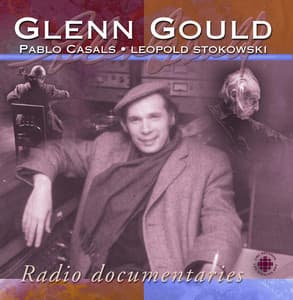 Gould, Glenn: Radio Documentaries - Pablo Casals, Leopold Stokowski - Glenn Gould