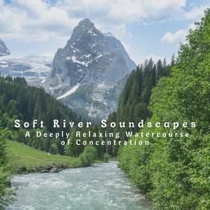 Soft River Soundscapes: A Deeply Relaxing Watercourse of Concentration - Nature Sounds of the Earth