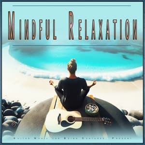 Mindful Relaxation: Guitar Music for Being Centered, Present - Music for Relaxing Energy