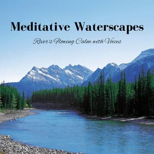 Meditative Waterscapes: River's Flowing Calm with Voices - Lullabies for Deep Meditation
