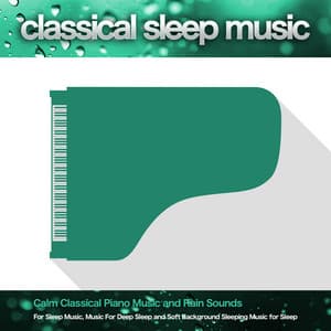 Classical Sleep Music: Calm Classical Piano Music and Rain Sounds For Sleep Music, Music For Deep Sleep and Soft Background Sleeping Music for Sleep - Classical Sleep Music