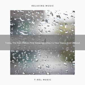 Today The Rain Makes Pink Noise Devoted To Your Sleep And Chillout - White Noise Sleep Sounds