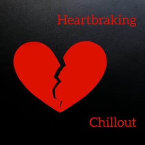 Heartbraking Chillout: Uplifitng Music when You're in a Bad Mood, Feel Sad and Unhappy - Chill Out 2017