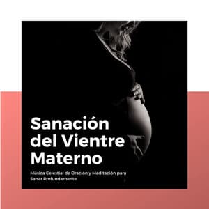 Sanación del Vientre Materno: Música Celestial de Oración y Meditación para Sanar Profundamente - Sanar el Alma