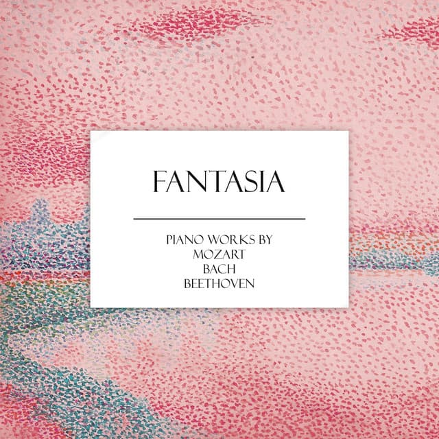 "Fantasia" - Piano Works by Mozart, Bach & Beethoven - Ludwig van Beethoven