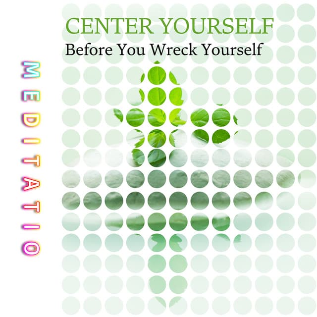 Center Yourself Before You Wreck Yourself - Meditatio