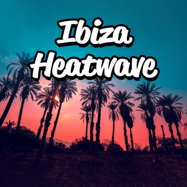 Ibiza Heatwave : Summer Time Anthems from White Isle - Chill Out Beach Party Ibiza