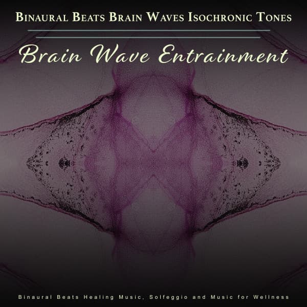 Binaural Beats Brain Waves Isochronic Tones Brain Wave Entrainment: Binarual Beats Healing Music, Solfeggio and Music for Wellness - Binaural Beats Brain Waves Isochronic Tones Brain Wave Entrainment