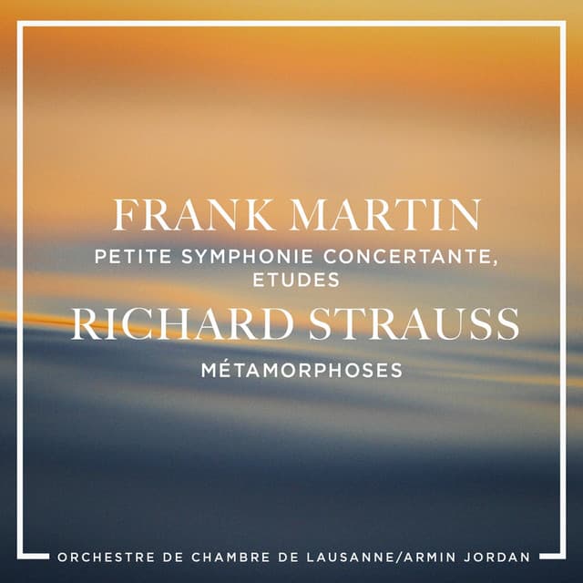 Frank Martin: Petite symphonie concertante, Etudes - Richard Strauss : Métamorphoses - Frank Martin