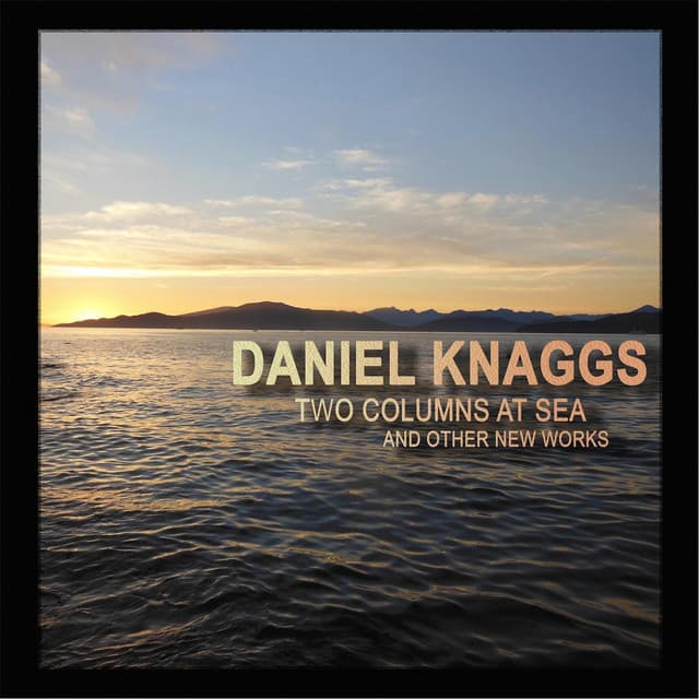 Daniel Knaggs: Two Columns at Sea and Other New Works - Daniel Knaggs