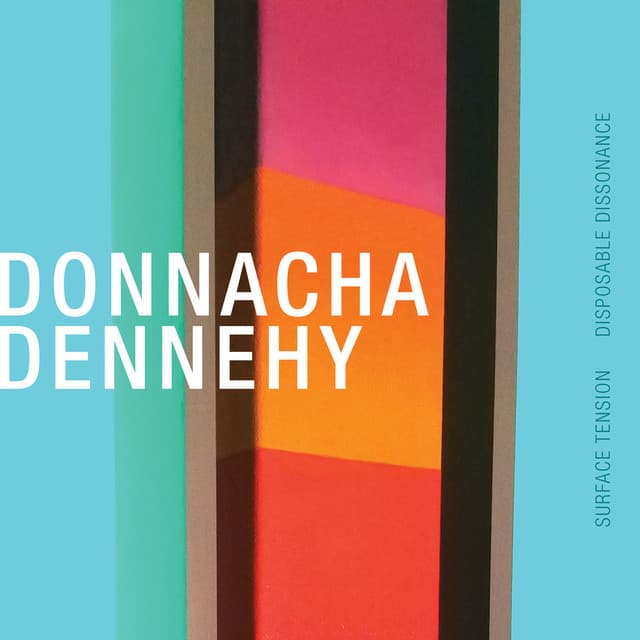 Donnacha Dennehy: Surface Tension & Disposable Dissonance - Donnacha Dennehy