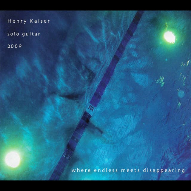 Where Endless Meets Disappearing - Henry Kaiser